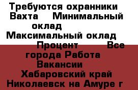 Требуются охранники . Вахта. › Минимальный оклад ­ 47 900 › Максимальный оклад ­ 79 200 › Процент ­ 20 - Все города Работа » Вакансии   . Хабаровский край,Николаевск-на-Амуре г.